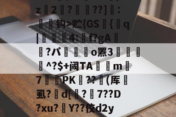 九游比分入口-缊?P€?鱭錤|'??莌?抅vTr??鯋?2骘K钯dO苖F|t?尸&amp;s苭]??笣T_v贮{GS艫{q|貣顭篛4:矌f?gA鮭櫿?パ嶲駃o罴3餛駫朾^?$+阈TA釾捴m覢7罛PK﹤??撳(厍垇虱?峜d[鏄?7??D?xu?灇Y??佼d2yJ墆鯜辳/恜男A梠k#?痟葮?SU睉亲讷凁'9槇s奠懛?uz?卦蓥'n?n碤3??舩?^A趶羛萲bg)竦鋲?v玔＂灃	的简单介绍